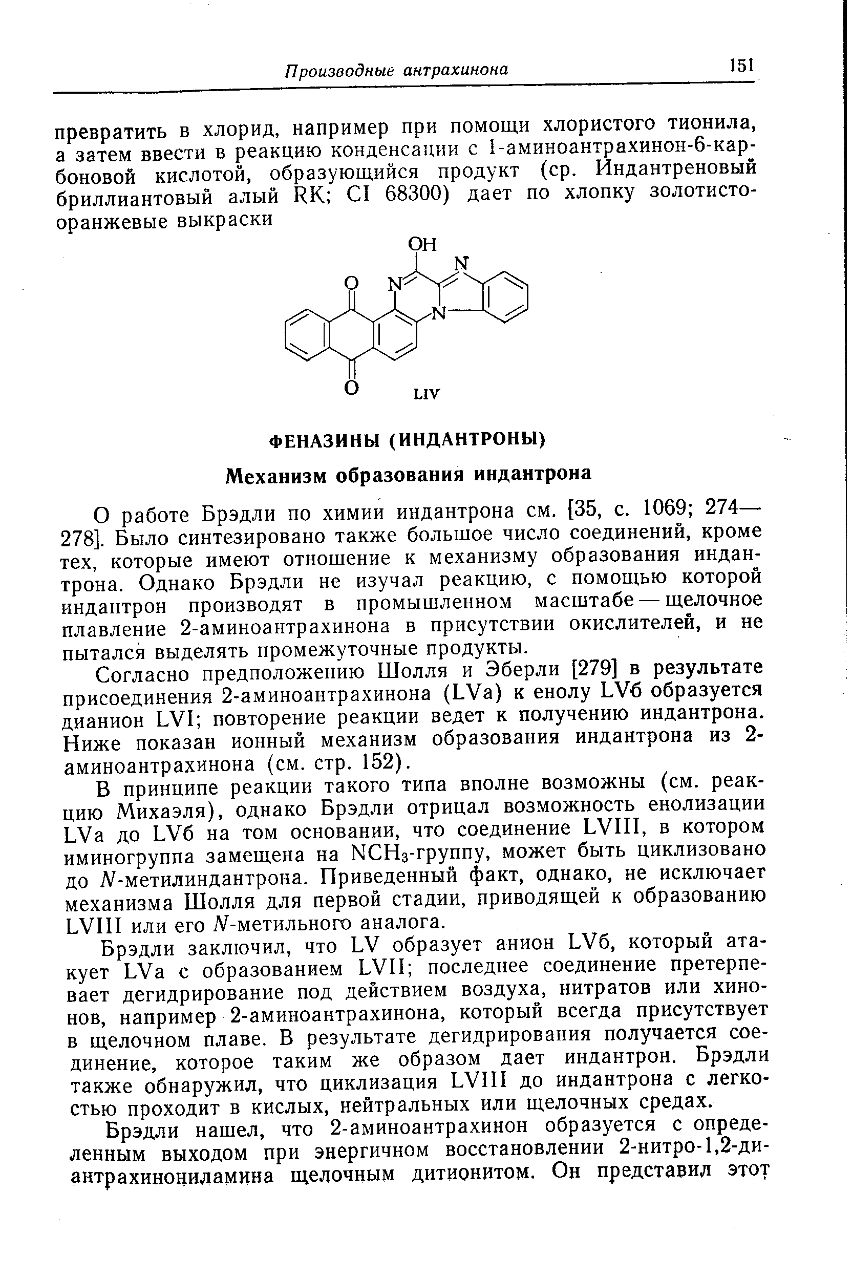 О работе Брэдли по химии индантрона см. [35, с. 1069 274— 278]. Было синтезировано также большое число соединений, кроме тех, которые имеют отношение к механизму образования индантрона. Однако Брэдли не изучал реакцию, с помощью которой индантрон производят в промышленном масштабе — щелочное плавление 2-аминоантрахинона в присутствии окислителей, и не пытался выделять промежуточные продукты.