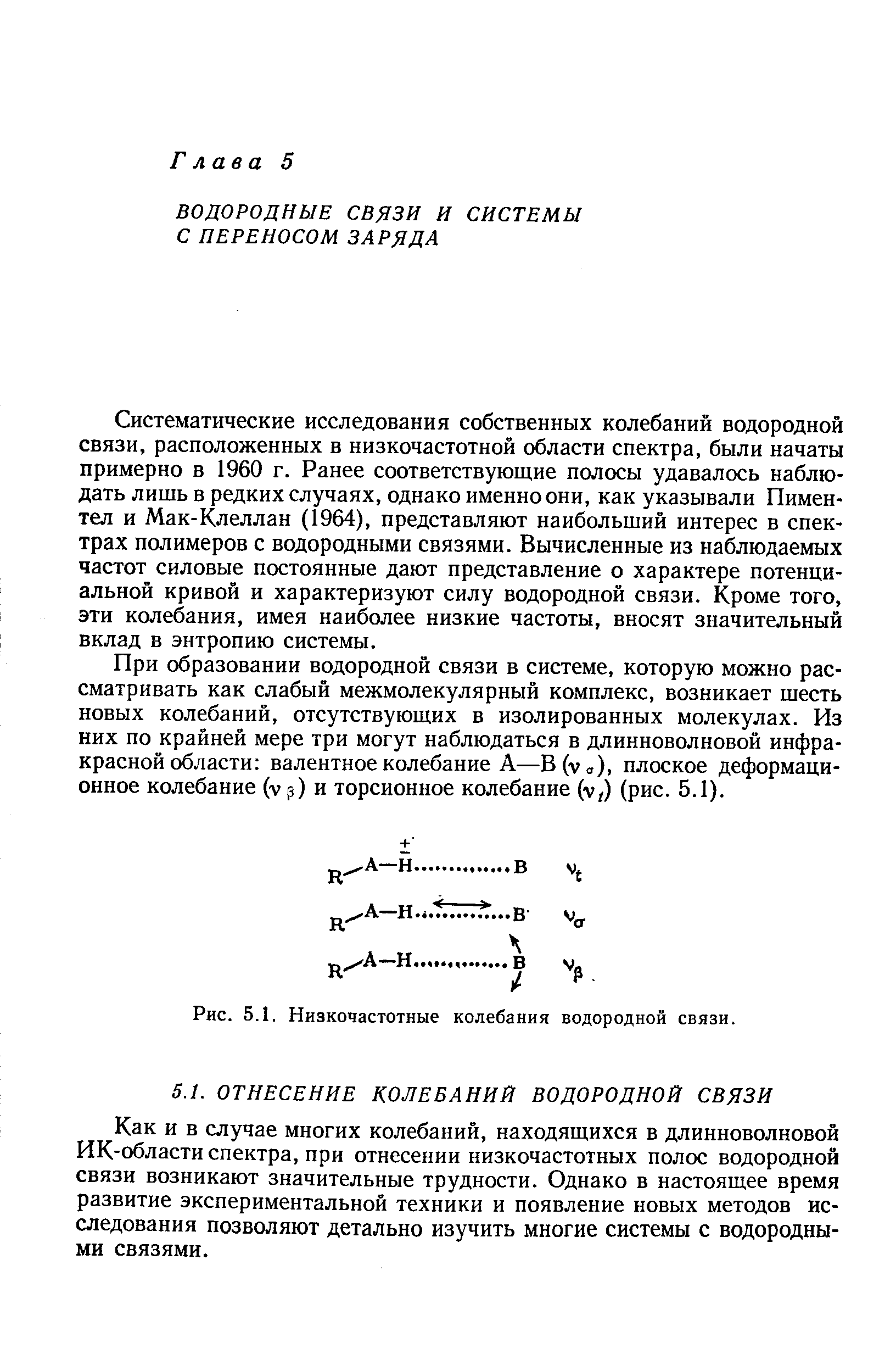 Систематические исследования собственных колебаний водородной связи, расположенных в низкочастотной области спектра, были начаты примерно в 1960 г. Ранее соответствующие полосы удавалось наблюдать лишь в редких случаях, однако именно они, как указывали Пиментел и Мак-Клеллан (1964), представляют наибольший интерес в спектрах полимеров с водородными связями. Вычисленные из наблюдаемых частот силовые постоянные дают представление о характере потенциальной кривой и характеризуют силу водородной связи. Кроме того, эти колебания, имея наиболее низкие частоты, вносят значительный вклад в энтропию системы.