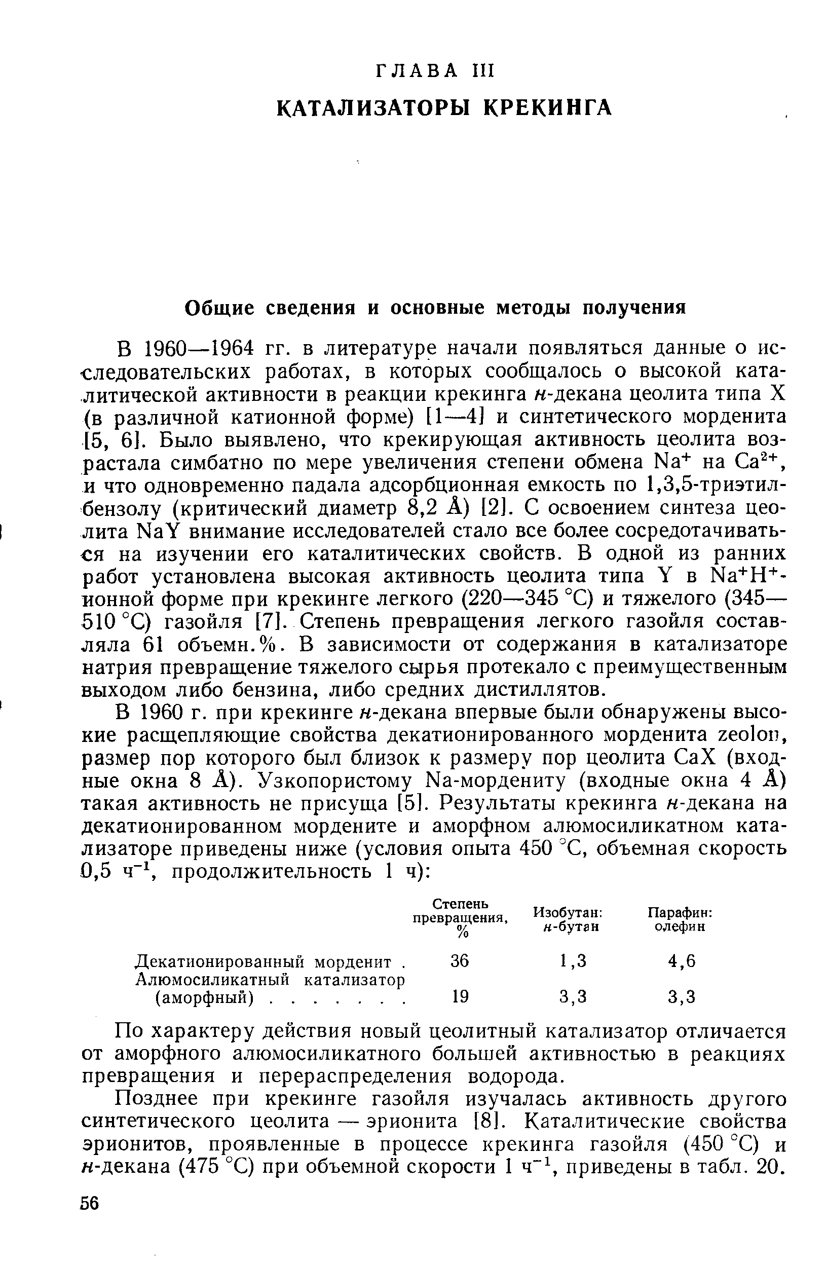 В 1960—1964 гг. в литературе начали появляться данные о исследовательских работах, в которых сообщалось о высокой каталитической активности в реакции крекинга н-декана цеолита типа X (в различной катионной форме) [1—4] и синтетического морденита [5, 6]. Было выявлено, что крекирующая активность цеолита возрастала симбатно по мере увеличения степени обмена Na на Са , и что одновременно падала адсорбционная емкость по 1,3,5-триэтил-бензолу (критический диаметр 8,2 А) [2]. С освоением синтеза цеолита NaY внимание исследователей стало все более сосредотачиваться на изучении его каталитических свойств. В одной из ранних работ установлена высокая активность цеолита типа Y в Na+H -ионной форме при крекинге легкого (220—345 °С) и тяжелого (345— 510 °С) газойля [7]. Степень превращения легкого газойля составляла 61 объемн. %. В зависимости от содержания в катализаторе натрия превращение тяжелого сырья протекало с преимущественным выходом либо бензина, либо средних дистиллятов.
