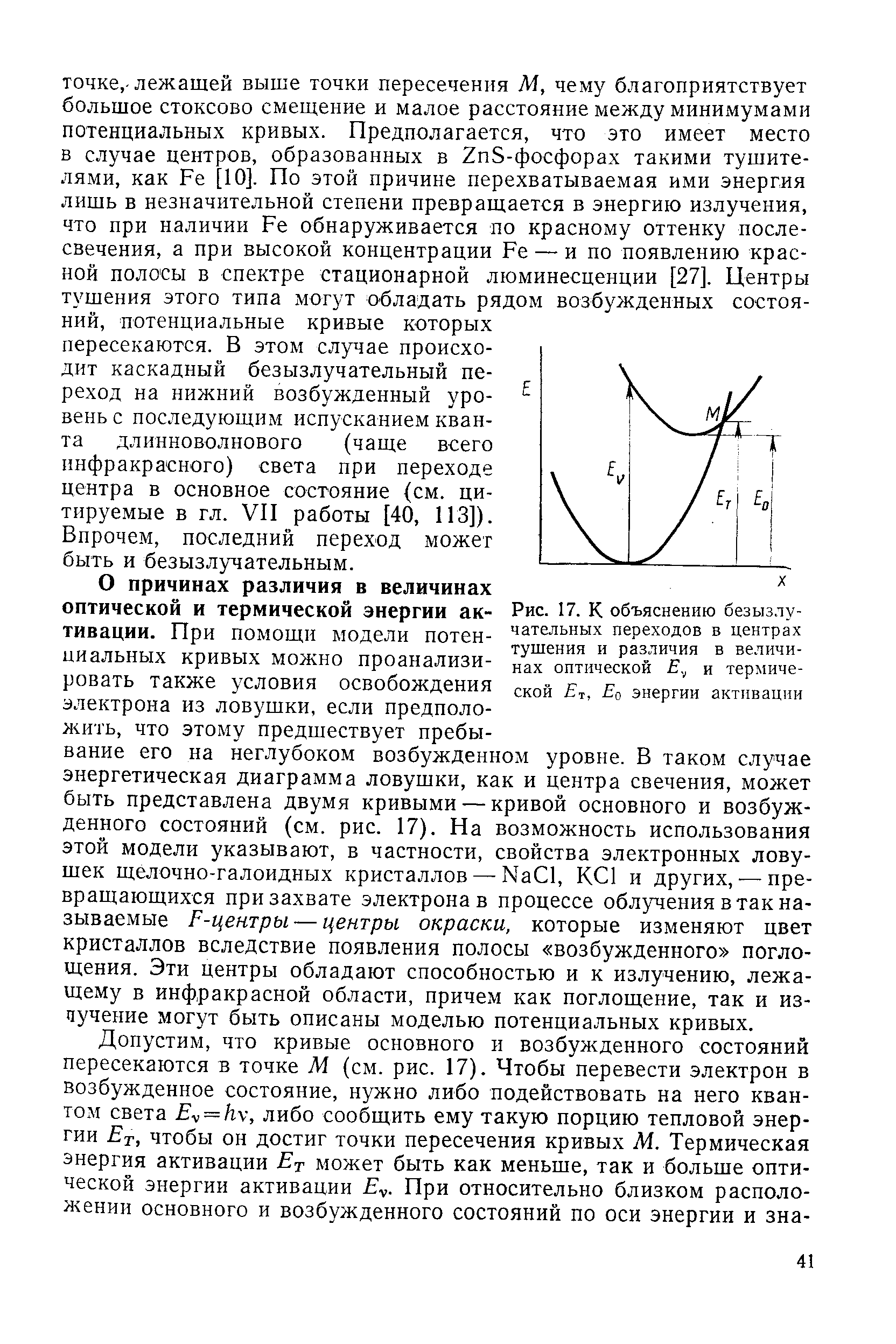 О причинах различия в величинах оптической и термической энергии активации. При помощи модели потенциальных кривых можно проанализировать также условия освобождения электрона из ловушки, если предположить, что этому предшествует пребывание его на неглубоком возбужденном уровне. В таком случае энергетическая диаграмма ловушки, как и центра свечения, может быть представлена двумя кривыми — кривой основного и возбужденного состояний (см. рис. 17). На возможность использования этой модели указывают, в частности, свойства электронных ловушек щелочно-галоидных кристаллов — Na l, K l и других, —превращающихся при захвате электрона в процессе облучения в так называемые F-центры — центры окраски, которые изменяют цвет кристаллов вследствие появления полосы возбужденного поглощения. Эти центры обладают способностью и к излучению, лежащему в инфракрасной области, причем как поглощение, так и из-чучение могут быть описаны моделью потенциальных кривых.