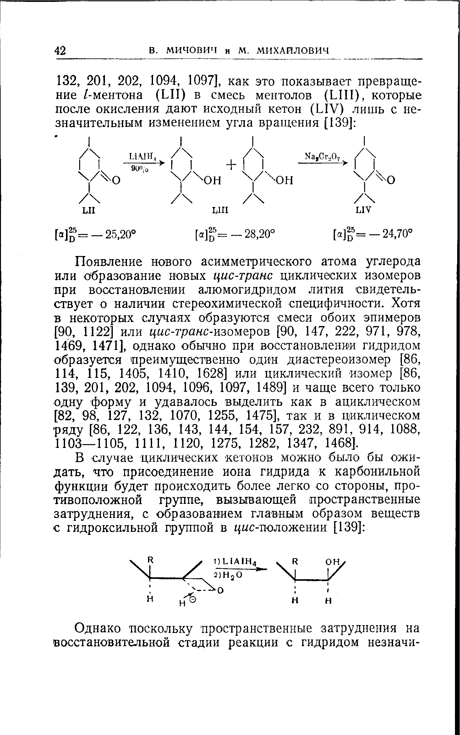 Появление нового асимметрического атома углерода или образование новых цис-транс циклических изомеров при восстановлении алюмогидридом лития свидетельствует о наличии стереохимической специфичности. Хотя в некоторых случаях образуются смеси обоих эпимеров [90, 1122 или цис-транс-кзом ров [90, 147, 222, 971, 978, 1469, 1471], однако обычно при восстановлении гидридом образуется преимущественно один диастереоизомер [86, 114, 115, 1405, 1410, 1628] или циклический изомер [86, 139, 201, 202, 1094, 1096, 1097, 1489] и чаще всего только одну форму и удавалось выделить как в ациклическом [82, 98, 127, 132, 1070, 1255, 1475], так и в циклическом ряду [86, 122, 136, 143, 144, 154, 157, 232, 891, 914, 1088, 1103—1105, 1111, 1120, 1275, 1282, 1347, 1468].